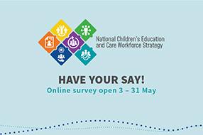 Blue background with text "National Education and care workforce strategy' and 'have your say!  onlione survey open 3 to 31 May
